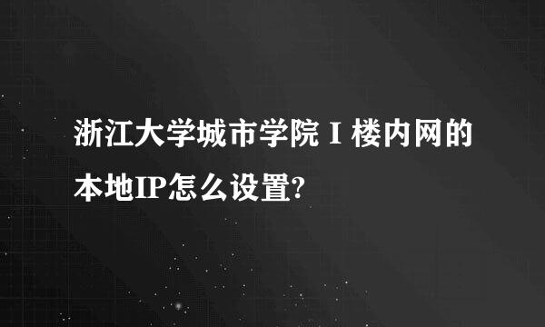 浙江大学城市学院 I 楼内网的本地IP怎么设置?