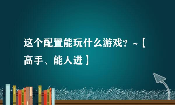 这个配置能玩什么游戏？~【高手、能人进】