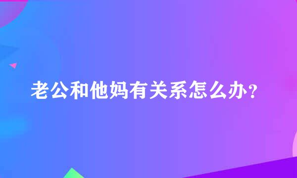 老公和他妈有关系怎么办？