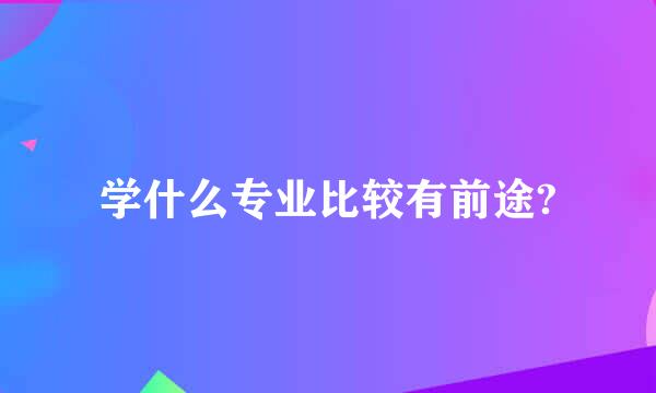 学什么专业比较有前途?