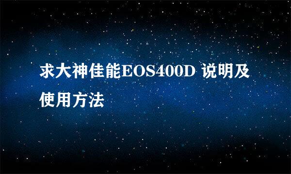 求大神佳能EOS400D 说明及使用方法