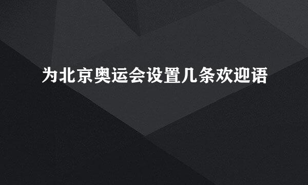 为北京奥运会设置几条欢迎语