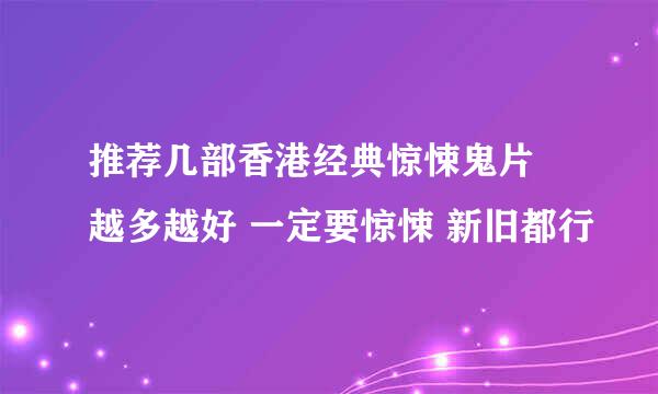 推荐几部香港经典惊悚鬼片 越多越好 一定要惊悚 新旧都行