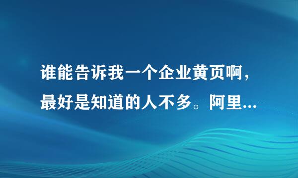 谁能告诉我一个企业黄页啊，最好是知道的人不多。阿里巴巴之类的免谈求大神帮助