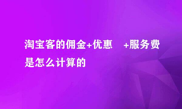 淘宝客的佣金+优惠劵+服务费是怎么计算的