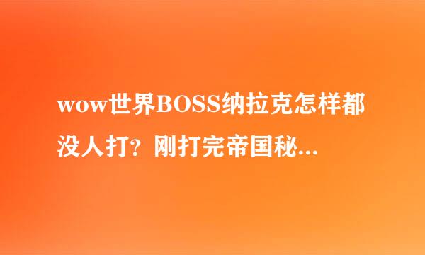 wow世界BOSS纳拉克怎样都没人打？刚打完帝国秘史又断线了