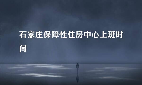 石家庄保障性住房中心上班时间