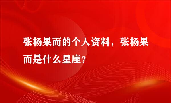 张杨果而的个人资料，张杨果而是什么星座？