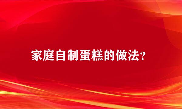 家庭自制蛋糕的做法？