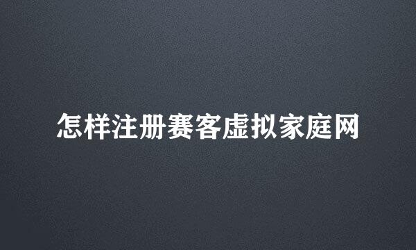 怎样注册赛客虚拟家庭网