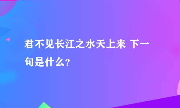 君不见长江之水天上来 下一句是什么？