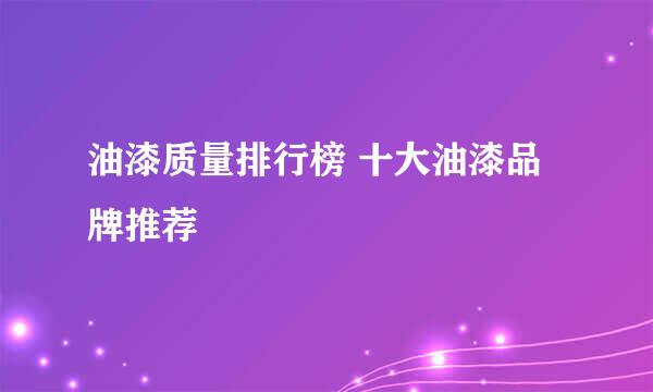 油漆质量排行榜 十大油漆品牌推荐