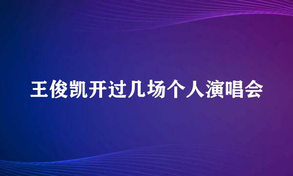 王俊凯开过几场个人演唱会