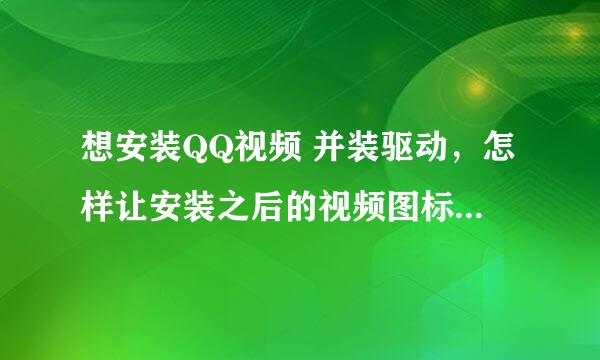 想安装QQ视频 并装驱动，怎样让安装之后的视频图标不显示？ 预防为关键啊。。帮帮忙