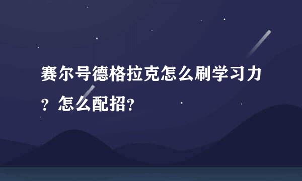 赛尔号德格拉克怎么刷学习力？怎么配招？