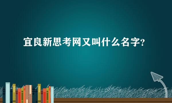 宜良新思考网又叫什么名字？