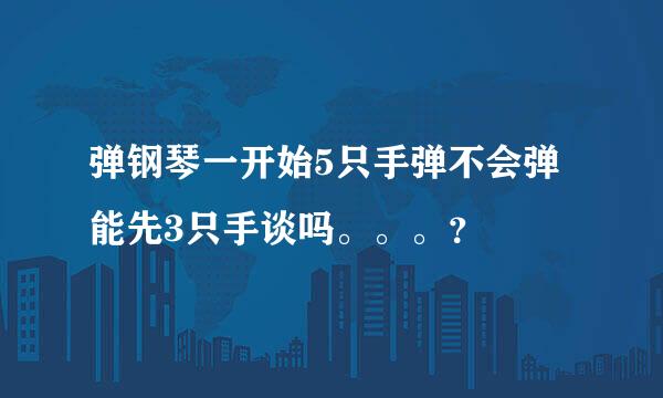 弹钢琴一开始5只手弹不会弹能先3只手谈吗。。。？