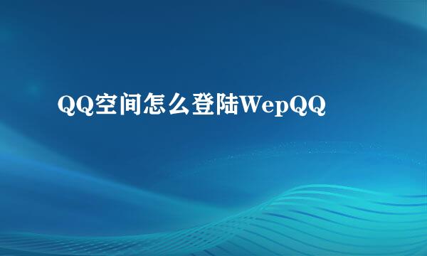 QQ空间怎么登陆WepQQ