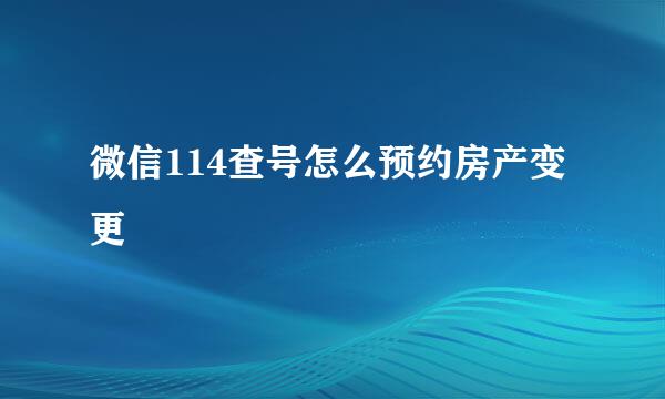 微信114查号怎么预约房产变更