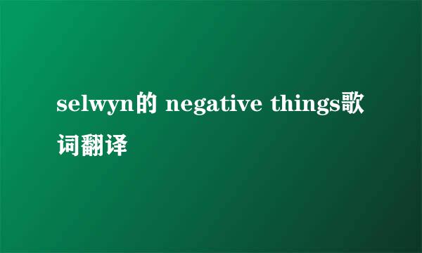 selwyn的 negative things歌词翻译