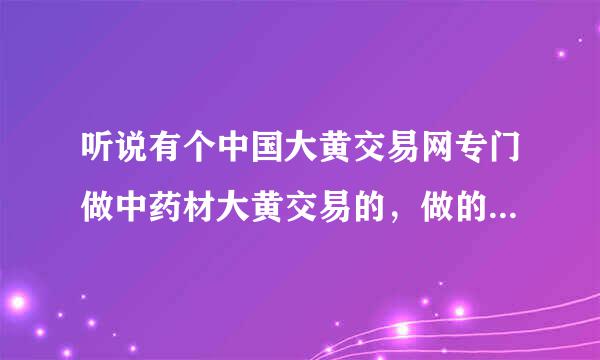 听说有个中国大黄交易网专门做中药材大黄交易的，做的怎么样呢？