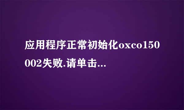 应用程序正常初始化oxco150002失败.请单击“确定”，终止应用程序。该怎么解决呢？请大侠们帮帮忙。谢谢。