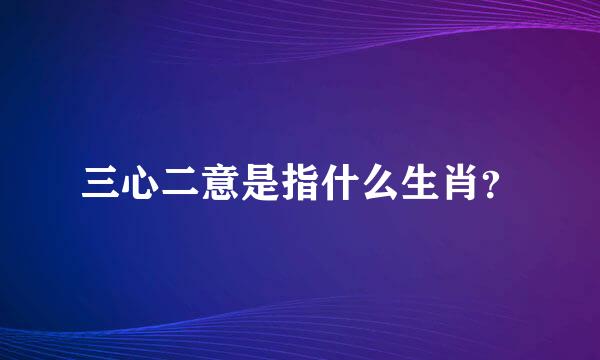 三心二意是指什么生肖？