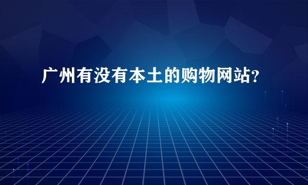 广州有没有本土的购物网站？