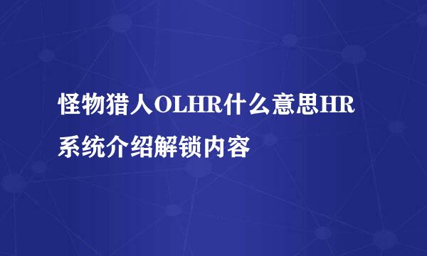 怪物猎人OLHR什么意思HR系统介绍解锁内容