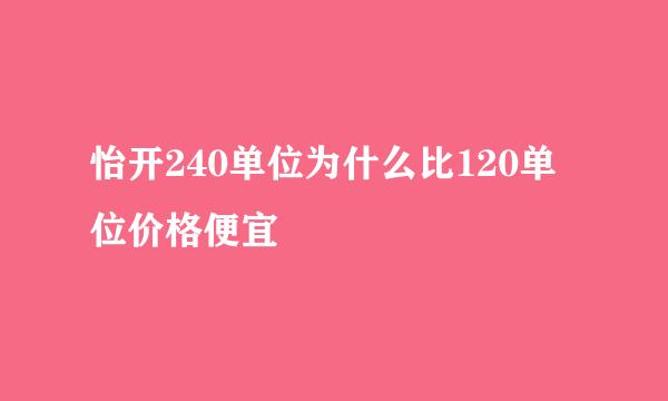 怡开240单位为什么比120单位价格便宜