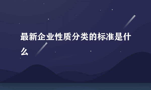 最新企业性质分类的标准是什么