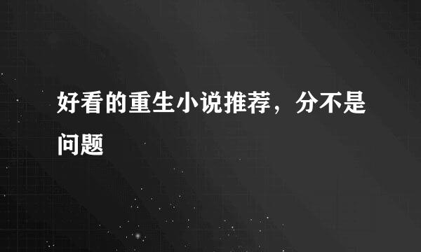 好看的重生小说推荐，分不是问题