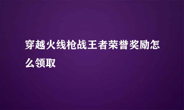 穿越火线枪战王者荣誉奖励怎么领取