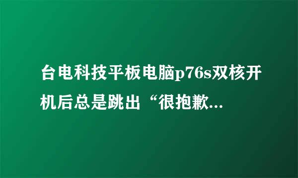 台电科技平板电脑p76s双核开机后总是跳出“很抱歉，hdmi设置”已经停止运行等等，关都关不掉，怎么办，急