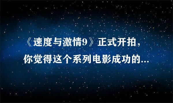 《速度与激情9》正式开拍，你觉得这个系列电影成功的原因是什么？