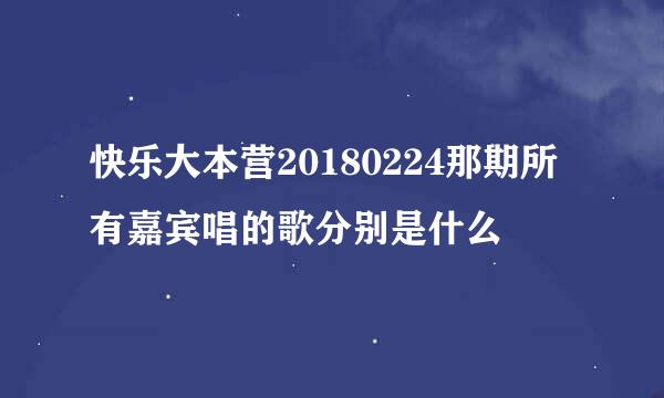 快乐大本营20180224那期所有嘉宾唱的歌分别是什么