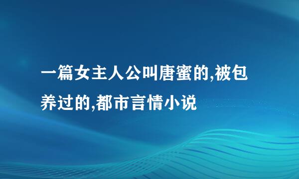 一篇女主人公叫唐蜜的,被包养过的,都市言情小说