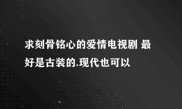 求刻骨铭心的爱情电视剧 最好是古装的.现代也可以