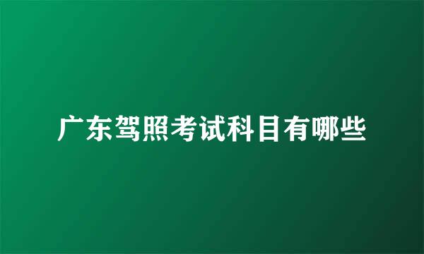 广东驾照考试科目有哪些