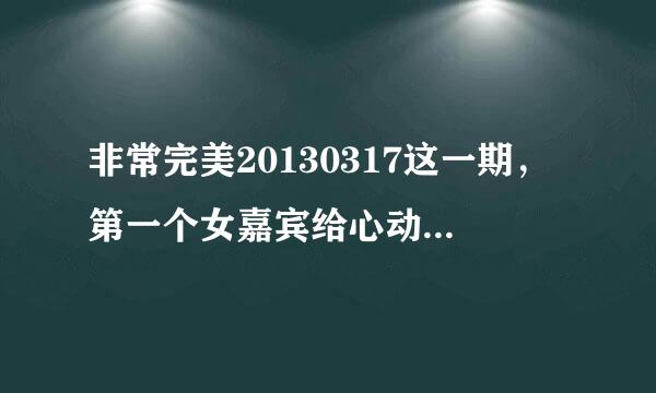 非常完美20130317这一期，第一个女嘉宾给心动男生告白结束，对男嘉宾说，你愿意带我走吗？之后放的歌曲。