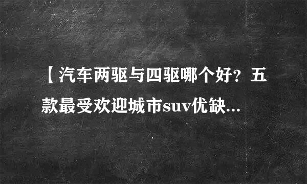 【汽车两驱与四驱哪个好？五款最受欢迎城市suv优缺点评测】 【玩车网 汽车】对于一款城市SUV来说，