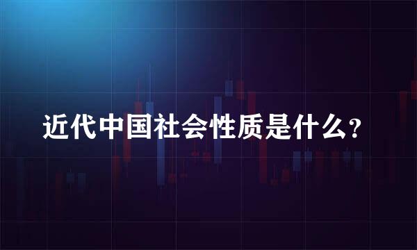 近代中国社会性质是什么？