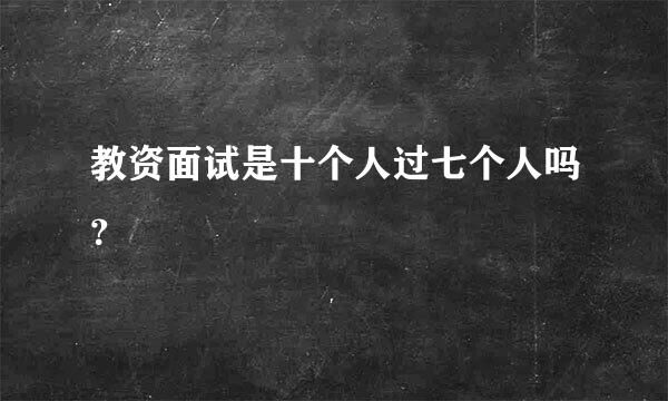 教资面试是十个人过七个人吗？