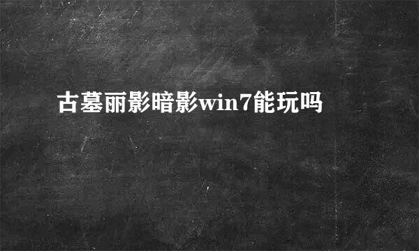 古墓丽影暗影win7能玩吗