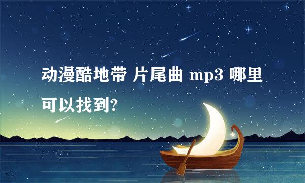 动漫酷地带 片尾曲 mp3 哪里可以找到?