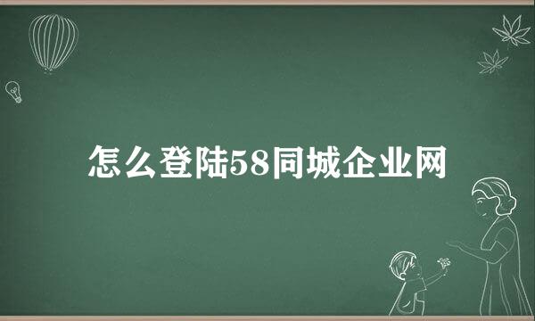 怎么登陆58同城企业网