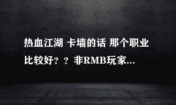 热血江湖 卡墙的话 那个职业比较好？？非RMB玩家所以没钱买装备只能卡墙 但是电脑可以多开