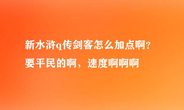 新水浒q传剑客怎么加点啊？要平民的啊，速度啊啊啊