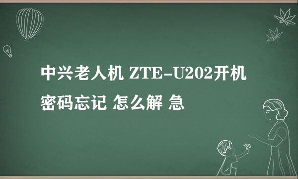 中兴老人机 ZTE-U202开机密码忘记 怎么解 急