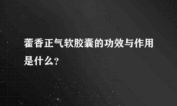 藿香正气软胶囊的功效与作用是什么？